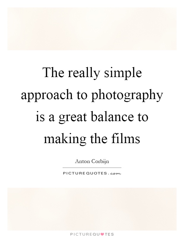 The really simple approach to photography is a great balance to making the films Picture Quote #1