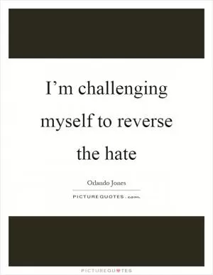 I’m challenging myself to reverse the hate Picture Quote #1