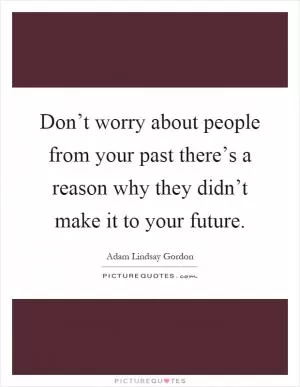Don’t worry about people from your past there’s a reason why they didn’t make it to your future Picture Quote #1