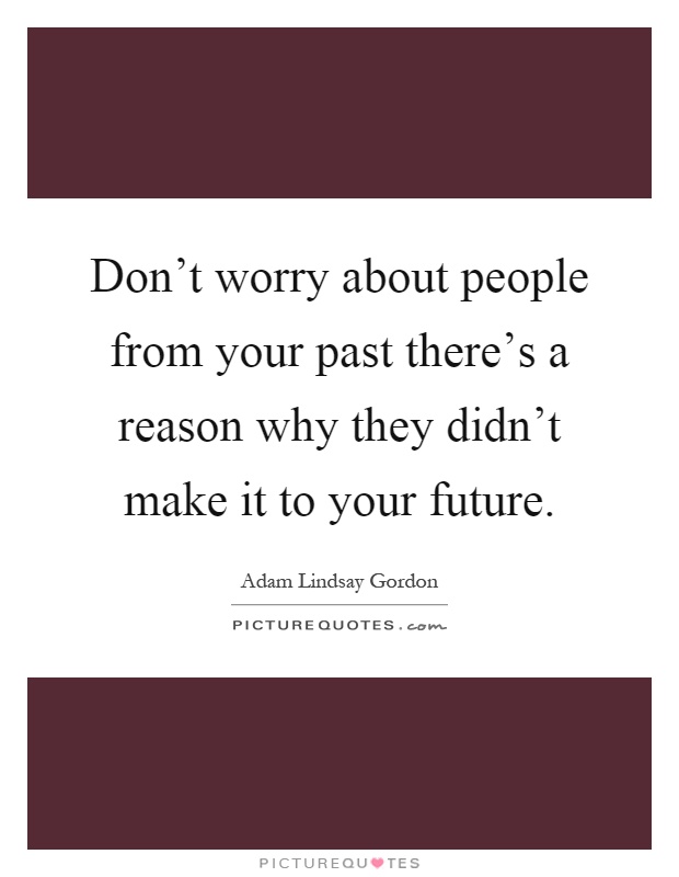 Don't worry about people from your past there's a reason why they didn't make it to your future Picture Quote #1
