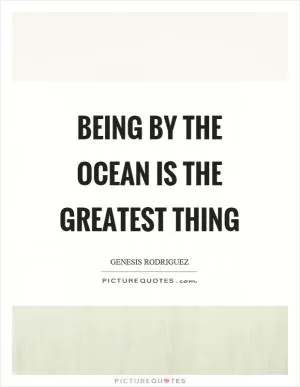 Being by the ocean is the greatest thing Picture Quote #1
