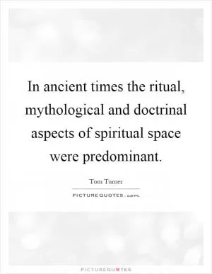 In ancient times the ritual, mythological and doctrinal aspects of spiritual space were predominant Picture Quote #1