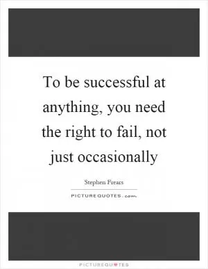 To be successful at anything, you need the right to fail, not just occasionally Picture Quote #1