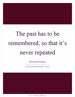 The past has to be remembered, so that it’s never repeated Picture Quote #1