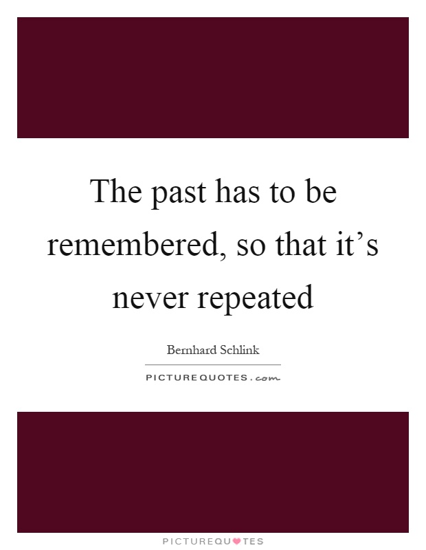 The past has to be remembered, so that it's never repeated Picture Quote #1