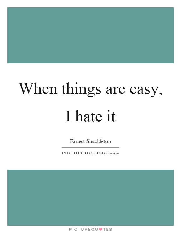 When things are easy, I hate it Picture Quote #1