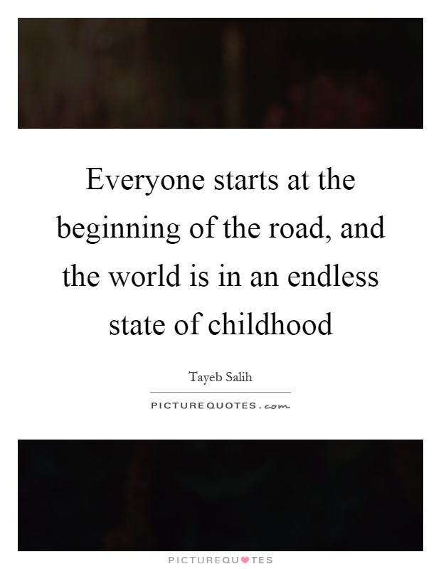Everyone starts at the beginning of the road, and the world is in an endless state of childhood Picture Quote #1