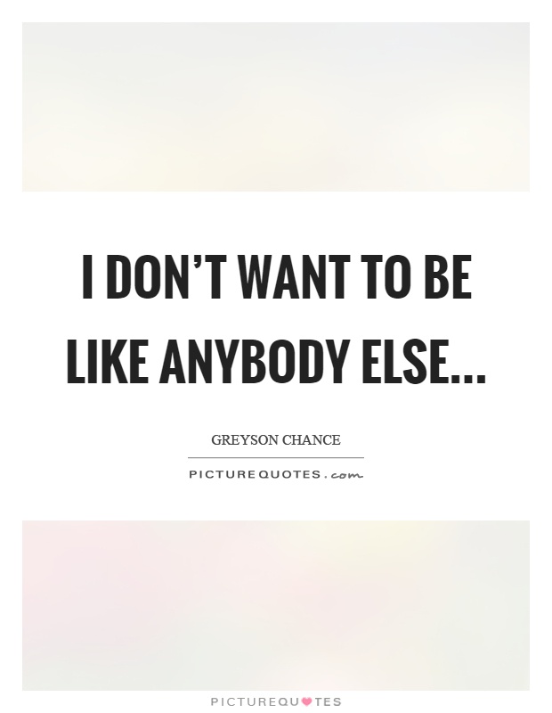 I don't want to be like anybody else… Picture Quote #1