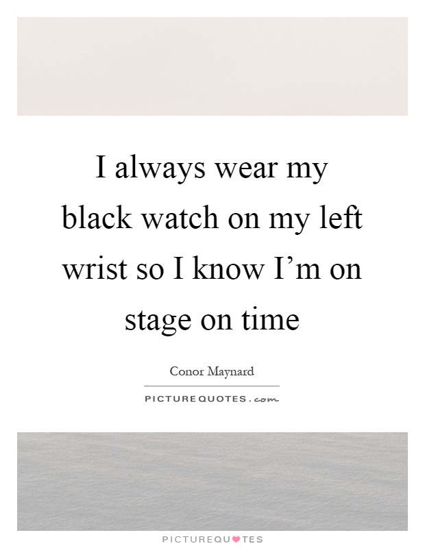 I always wear my black watch on my left wrist so I know I'm on stage on time Picture Quote #1