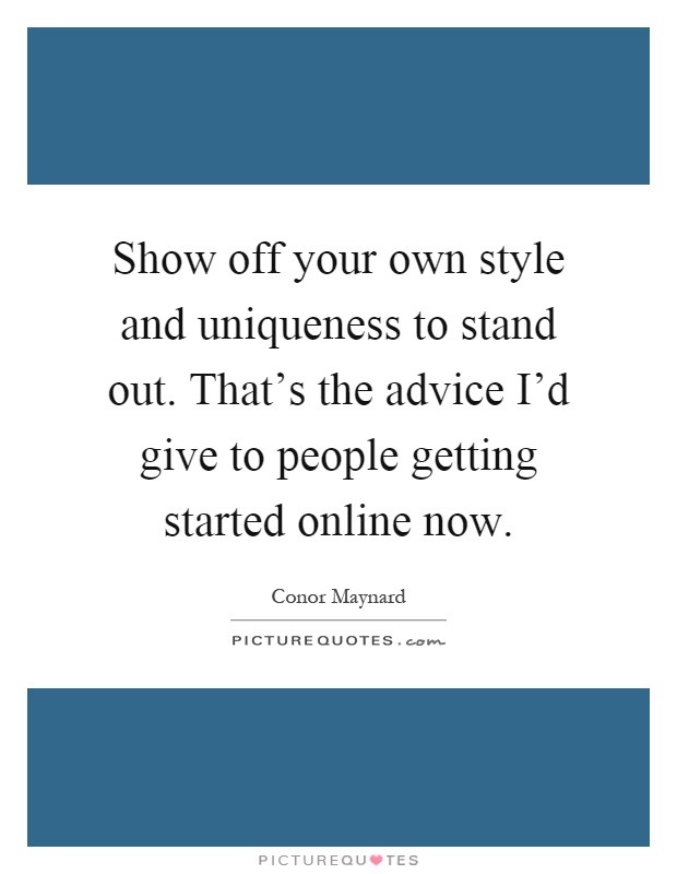 Show off your own style and uniqueness to stand out. That's the advice I'd give to people getting started online now Picture Quote #1