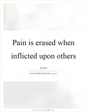 Pain is erased when inflicted upon others Picture Quote #1