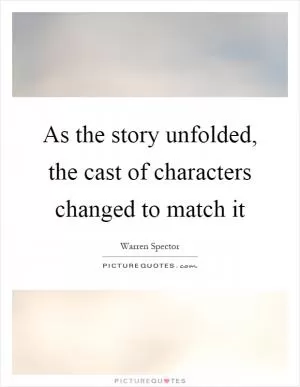 As the story unfolded, the cast of characters changed to match it Picture Quote #1