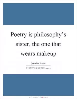 Poetry is philosophy’s sister, the one that wears makeup Picture Quote #1