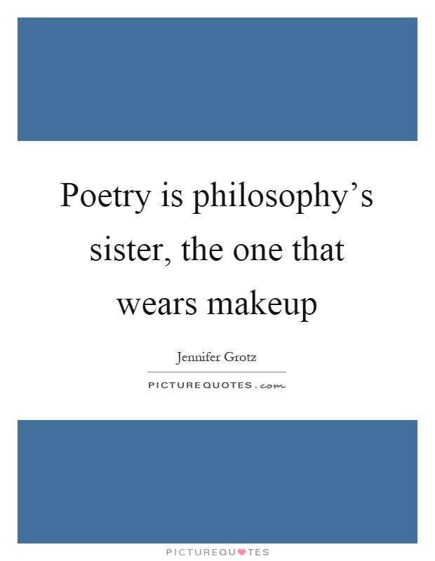 Poetry is philosophy's sister, the one that wears makeup Picture Quote #1