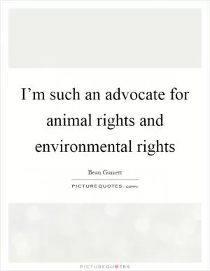 I’m such an advocate for animal rights and environmental rights Picture Quote #1