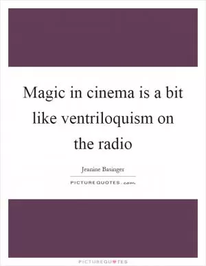 Magic in cinema is a bit like ventriloquism on the radio Picture Quote #1