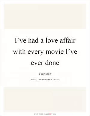 I’ve had a love affair with every movie I’ve ever done Picture Quote #1