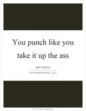 You punch like you take it up the ass Picture Quote #1