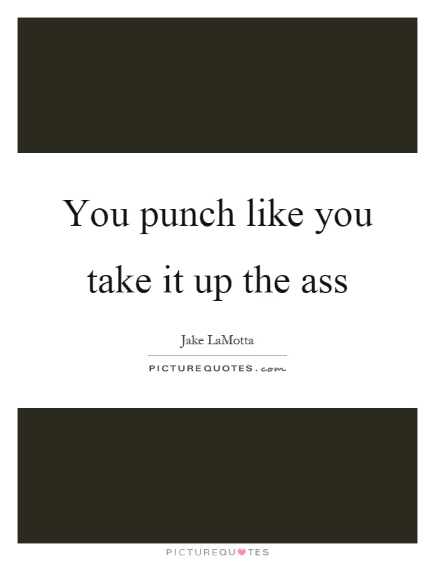 You punch like you take it up the ass Picture Quote #1
