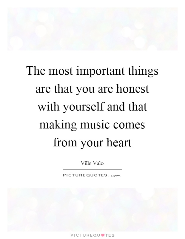The most important things are that you are honest with yourself and that making music comes from your heart Picture Quote #1