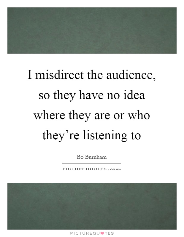 I misdirect the audience, so they have no idea where they are or who they're listening to Picture Quote #1