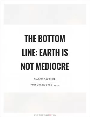 The bottom line: Earth is not mediocre Picture Quote #1