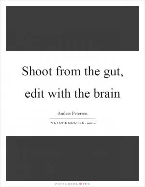 Shoot from the gut, edit with the brain Picture Quote #1