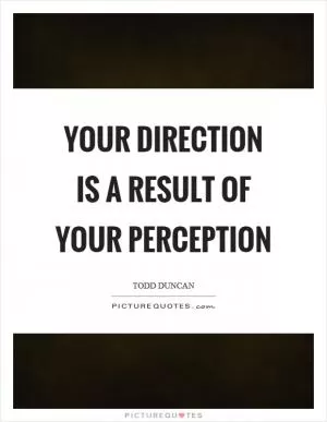 Your direction is a result of your perception Picture Quote #1