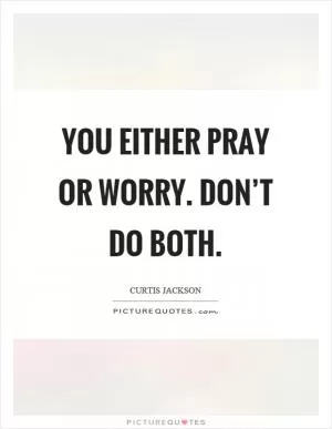 You either pray or worry. Don’t do both Picture Quote #1