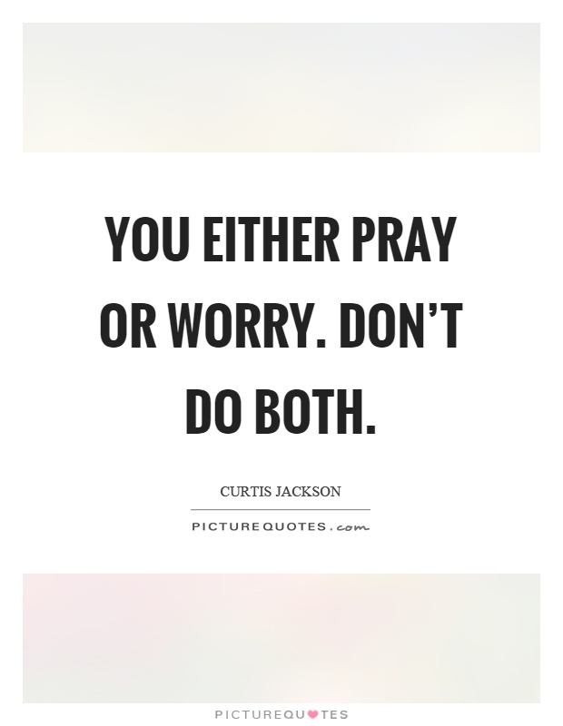 You either pray or worry. Don't do both Picture Quote #1
