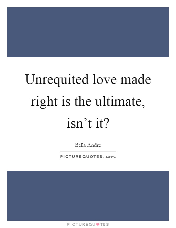 Unrequited love made right is the ultimate, isn't it? Picture Quote #1