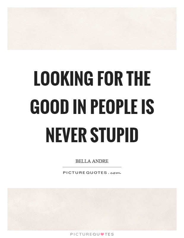 Looking for the good in people is never stupid Picture Quote #1