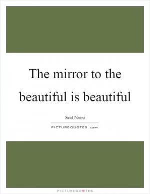 The mirror to the beautiful is beautiful Picture Quote #1