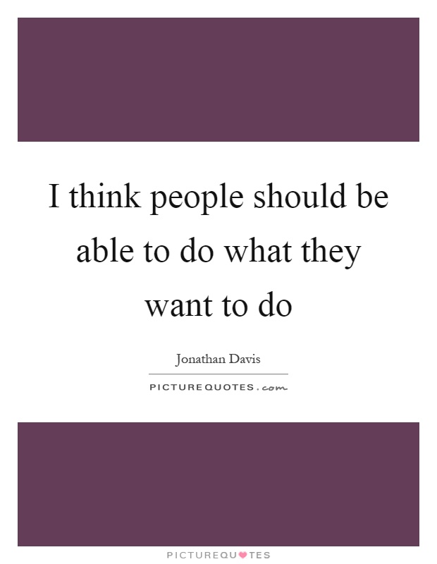 I think people should be able to do what they want to do Picture Quote #1