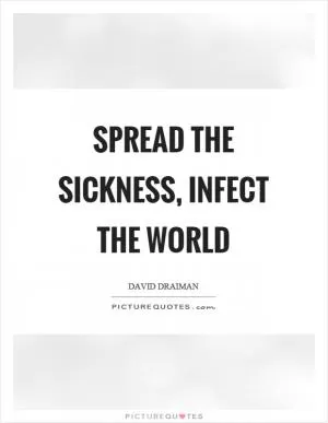 Spread the sickness, infect the world Picture Quote #1