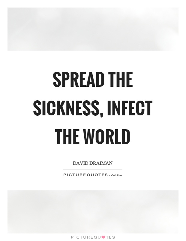 Spread the sickness, infect the world Picture Quote #1