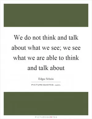 We do not think and talk about what we see; we see what we are able to think and talk about Picture Quote #1