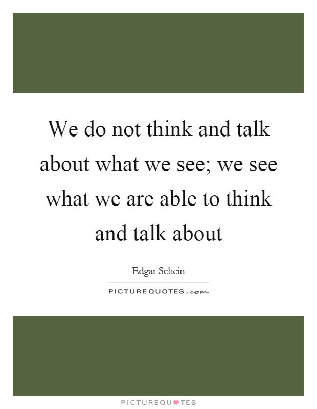 We do not think and talk about what we see; we see what we are able to think and talk about Picture Quote #1