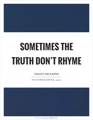 Sometimes the truth don’t rhyme Picture Quote #1