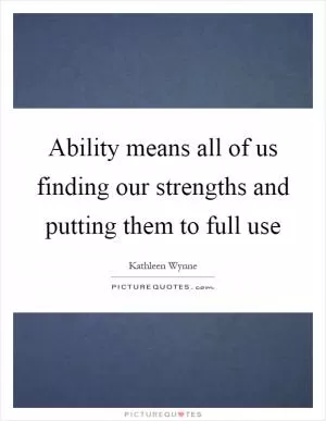 Ability means all of us finding our strengths and putting them to full use Picture Quote #1