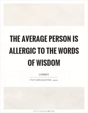 The average person is allergic to the words of wisdom Picture Quote #1
