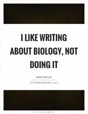 I like writing about biology, not doing it Picture Quote #1