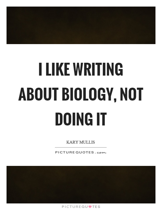I like writing about biology, not doing it Picture Quote #1