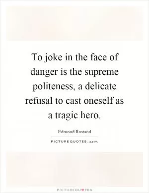 To joke in the face of danger is the supreme politeness, a delicate refusal to cast oneself as a tragic hero Picture Quote #1