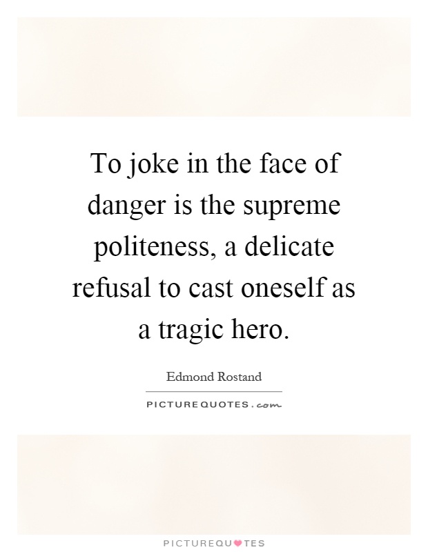 To joke in the face of danger is the supreme politeness, a delicate refusal to cast oneself as a tragic hero Picture Quote #1
