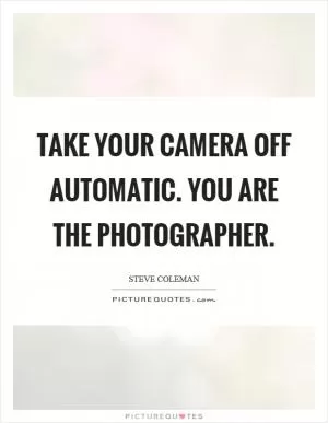 Take your camera off automatic. You are the photographer Picture Quote #1