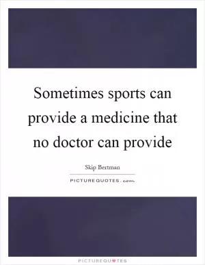 Sometimes sports can provide a medicine that no doctor can provide Picture Quote #1