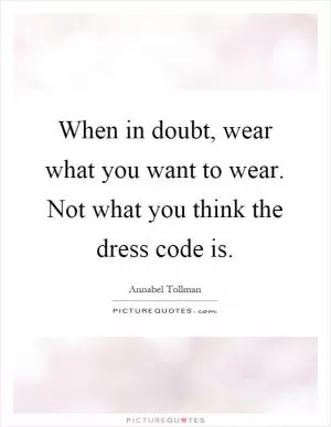 When in doubt, wear what you want to wear. Not what you think the dress code is Picture Quote #1