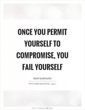 Once you permit yourself to compromise, you fail yourself Picture Quote #1