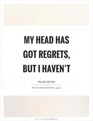 My head has got regrets, but I haven’t Picture Quote #1